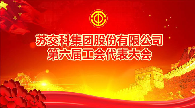 蘇交科｜不忘初心 團結一致 助力發展——集團第六屆工會代表大會勝利召開